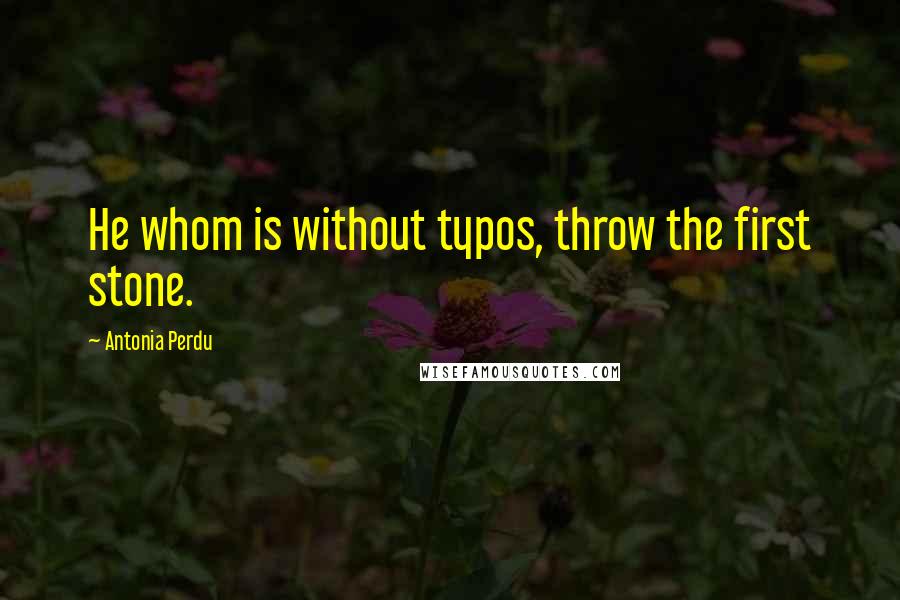 Antonia Perdu Quotes: He whom is without typos, throw the first stone.