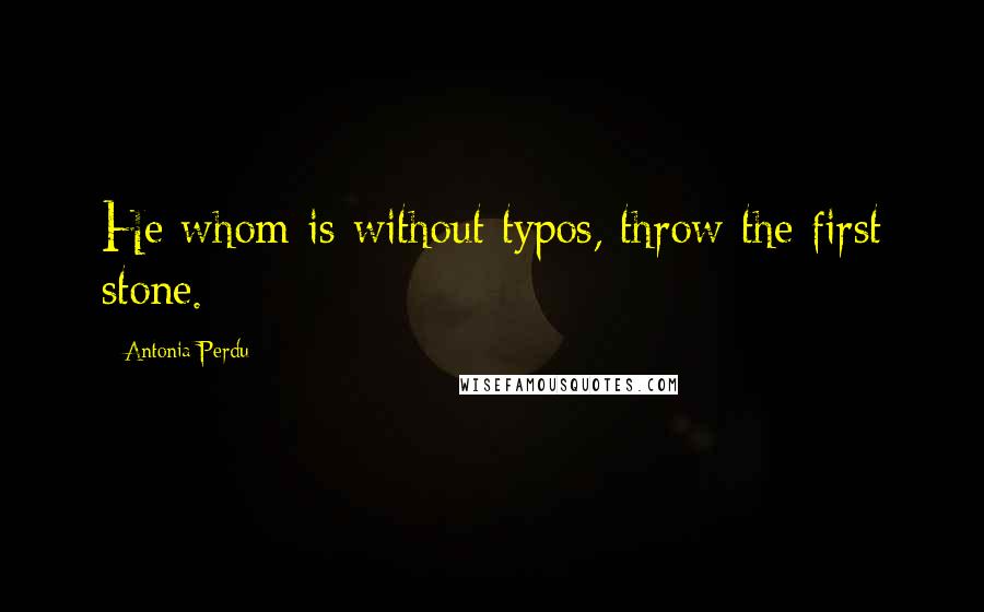 Antonia Perdu Quotes: He whom is without typos, throw the first stone.