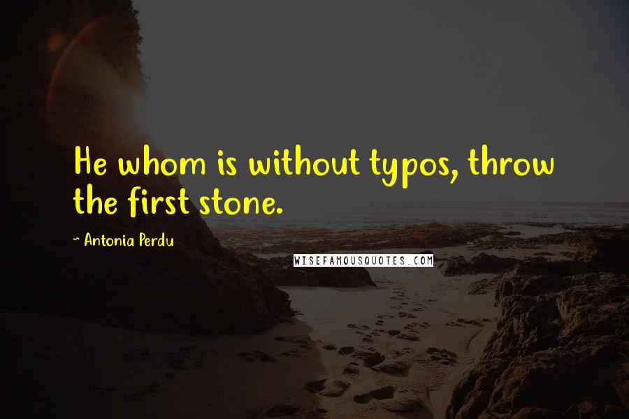 Antonia Perdu Quotes: He whom is without typos, throw the first stone.