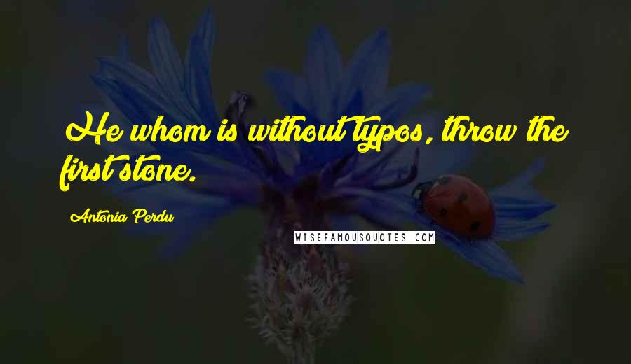 Antonia Perdu Quotes: He whom is without typos, throw the first stone.