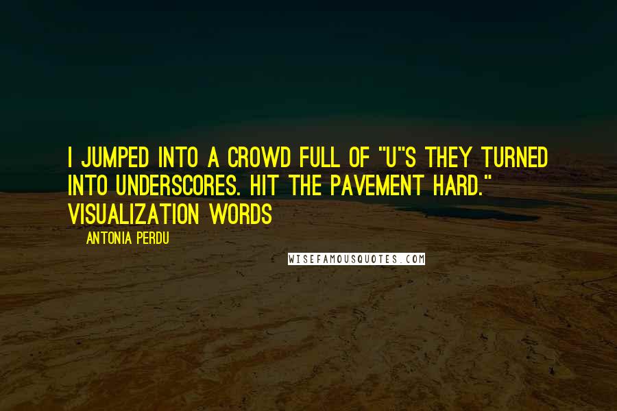 Antonia Perdu Quotes: I jumped into a crowd full of "u"s they turned into underscores. Hit the pavement hard." visualization words