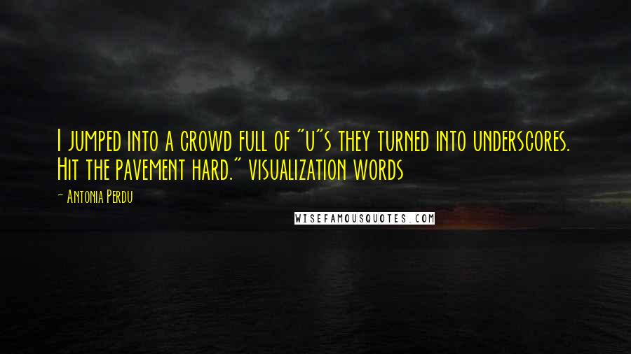 Antonia Perdu Quotes: I jumped into a crowd full of "u"s they turned into underscores. Hit the pavement hard." visualization words