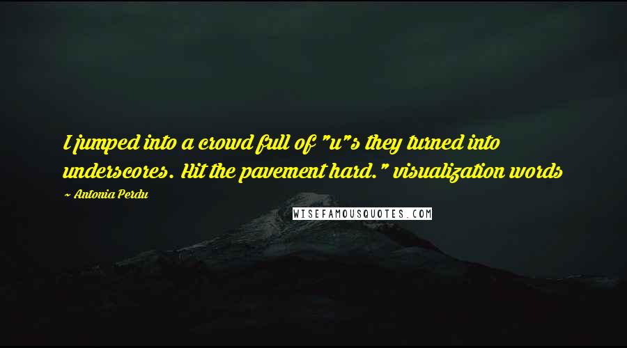 Antonia Perdu Quotes: I jumped into a crowd full of "u"s they turned into underscores. Hit the pavement hard." visualization words