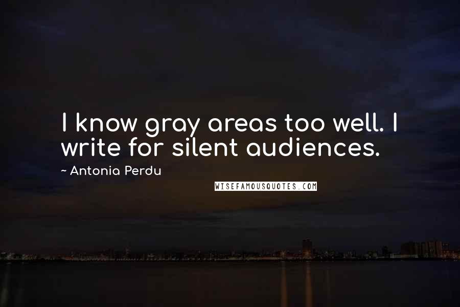 Antonia Perdu Quotes: I know gray areas too well. I write for silent audiences.