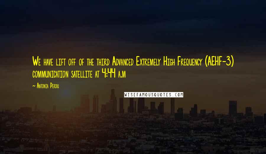Antonia Perdu Quotes: We have lift off of the third Advanced Extremely High Frequency (AEHF-3) communication satellite at 4:44 a.m