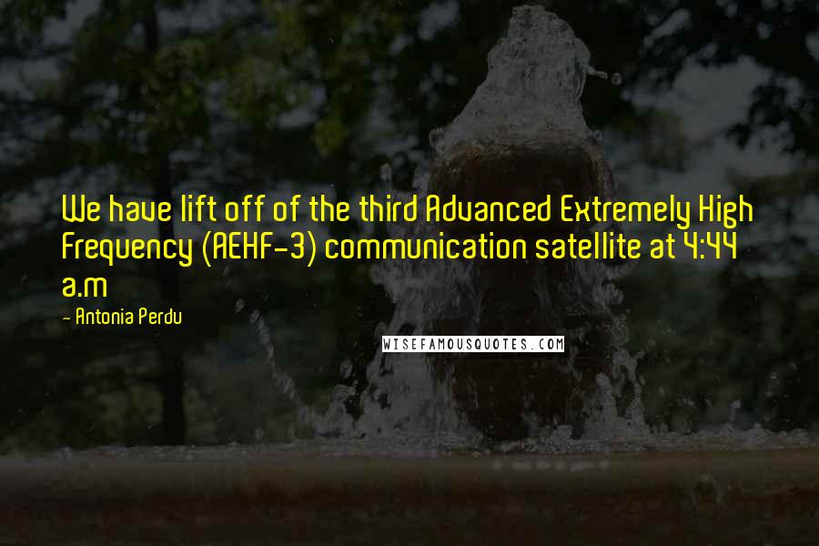 Antonia Perdu Quotes: We have lift off of the third Advanced Extremely High Frequency (AEHF-3) communication satellite at 4:44 a.m
