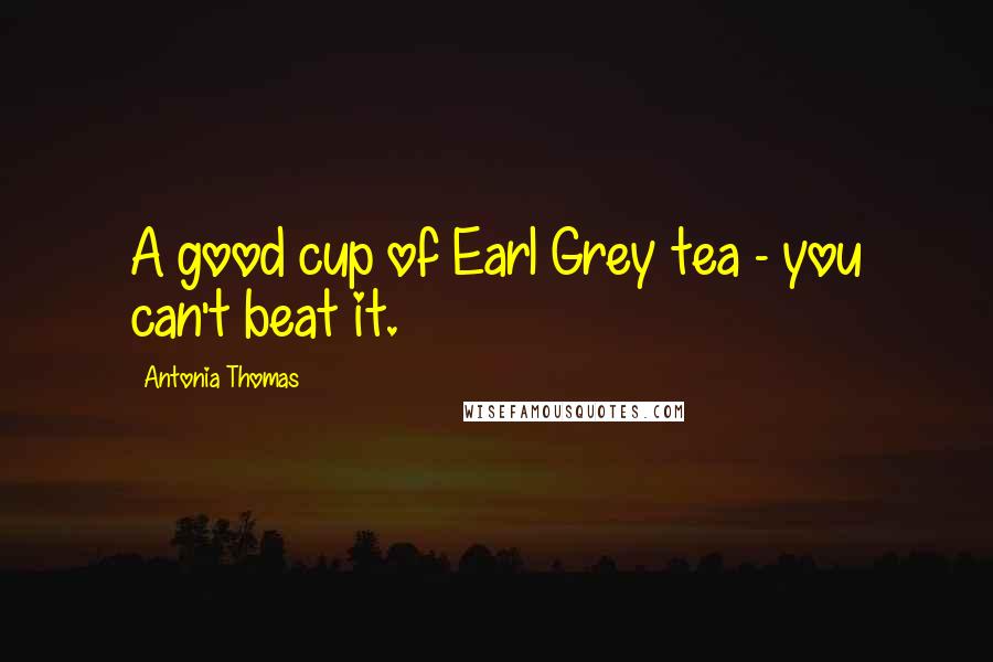 Antonia Thomas Quotes: A good cup of Earl Grey tea - you can't beat it.