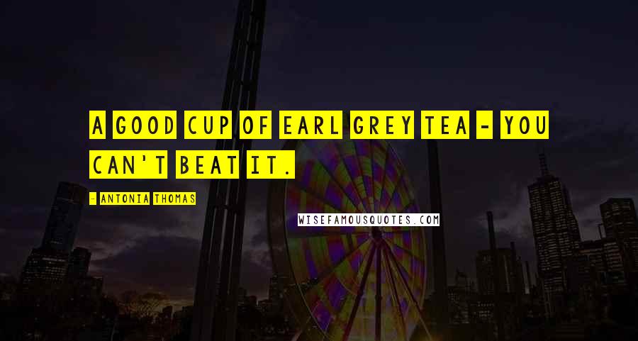 Antonia Thomas Quotes: A good cup of Earl Grey tea - you can't beat it.