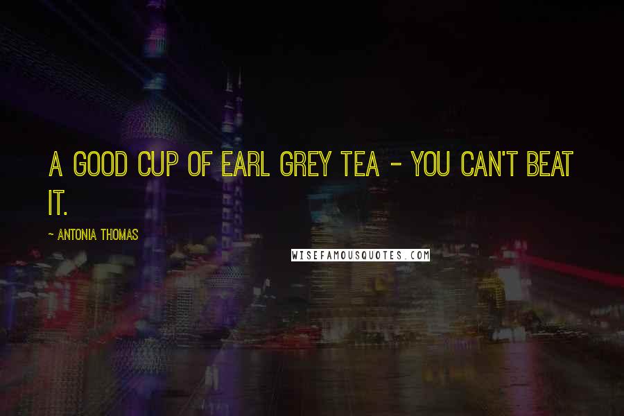 Antonia Thomas Quotes: A good cup of Earl Grey tea - you can't beat it.