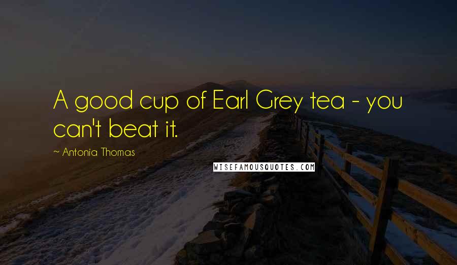 Antonia Thomas Quotes: A good cup of Earl Grey tea - you can't beat it.