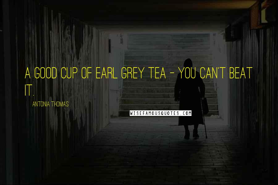 Antonia Thomas Quotes: A good cup of Earl Grey tea - you can't beat it.