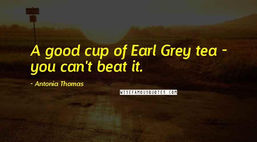 Antonia Thomas Quotes: A good cup of Earl Grey tea - you can't beat it.