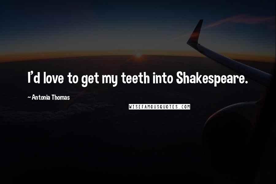 Antonia Thomas Quotes: I'd love to get my teeth into Shakespeare.