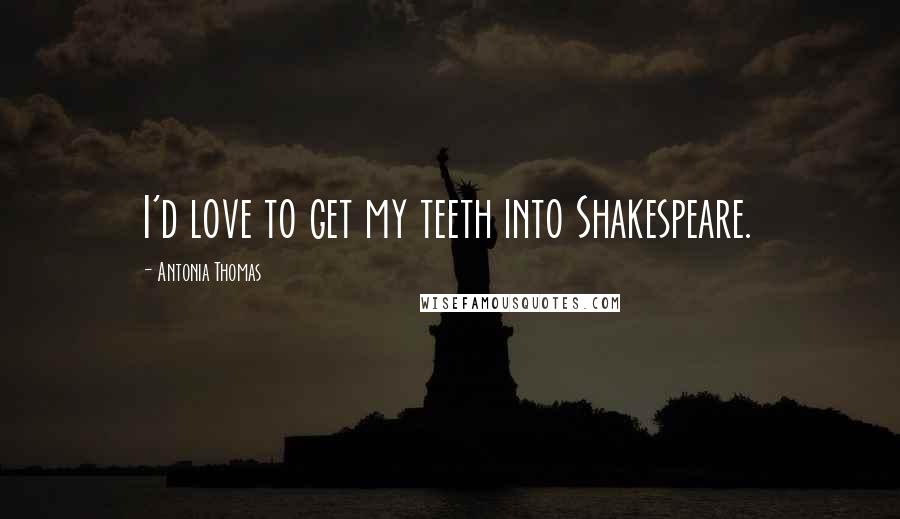 Antonia Thomas Quotes: I'd love to get my teeth into Shakespeare.