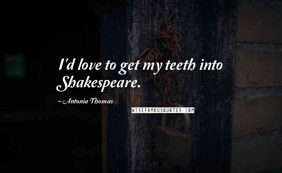 Antonia Thomas Quotes: I'd love to get my teeth into Shakespeare.