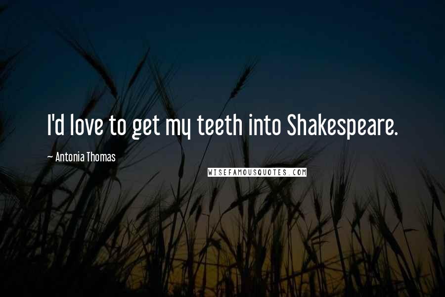 Antonia Thomas Quotes: I'd love to get my teeth into Shakespeare.