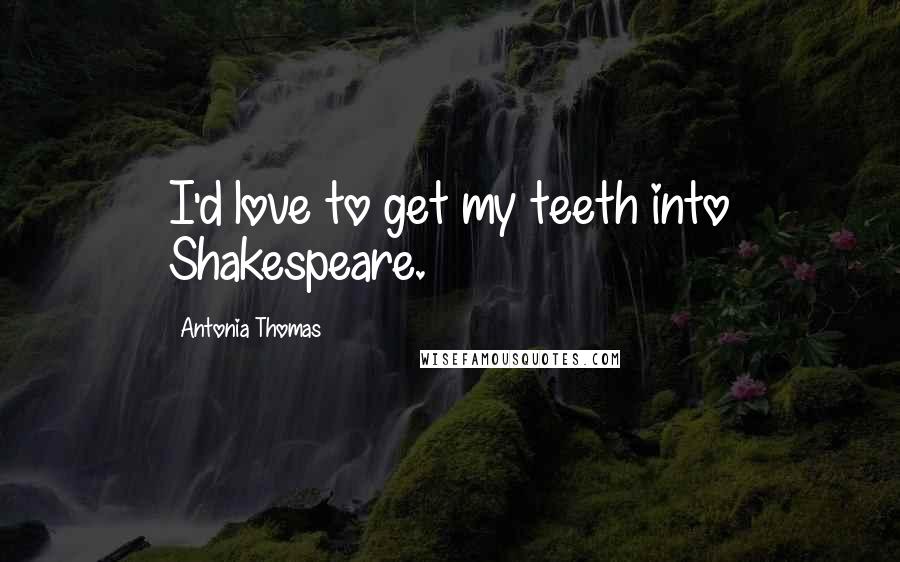 Antonia Thomas Quotes: I'd love to get my teeth into Shakespeare.