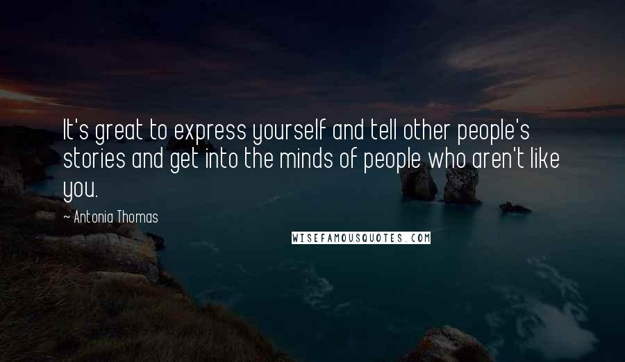 Antonia Thomas Quotes: It's great to express yourself and tell other people's stories and get into the minds of people who aren't like you.