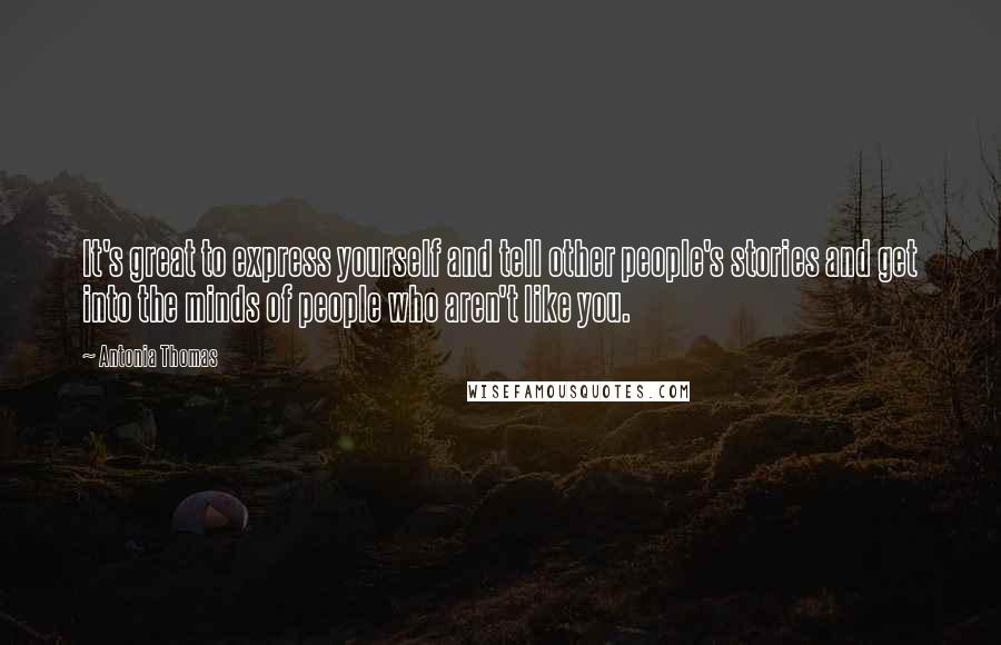 Antonia Thomas Quotes: It's great to express yourself and tell other people's stories and get into the minds of people who aren't like you.