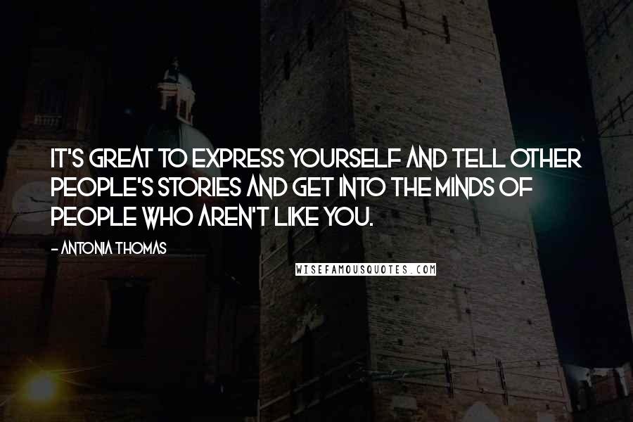 Antonia Thomas Quotes: It's great to express yourself and tell other people's stories and get into the minds of people who aren't like you.