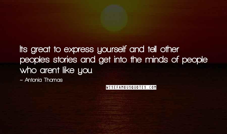 Antonia Thomas Quotes: It's great to express yourself and tell other people's stories and get into the minds of people who aren't like you.