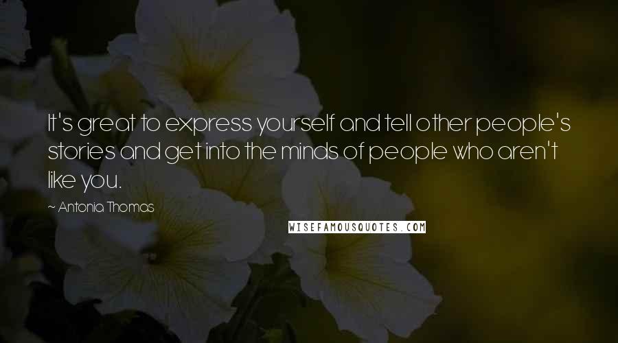 Antonia Thomas Quotes: It's great to express yourself and tell other people's stories and get into the minds of people who aren't like you.