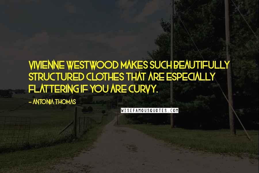 Antonia Thomas Quotes: Vivienne Westwood makes such beautifully structured clothes that are especially flattering if you are curvy.