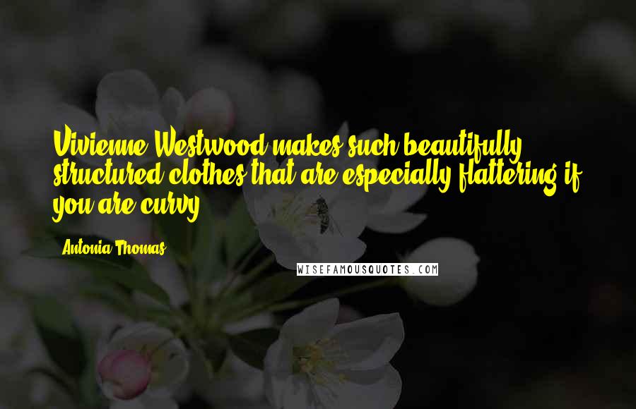 Antonia Thomas Quotes: Vivienne Westwood makes such beautifully structured clothes that are especially flattering if you are curvy.