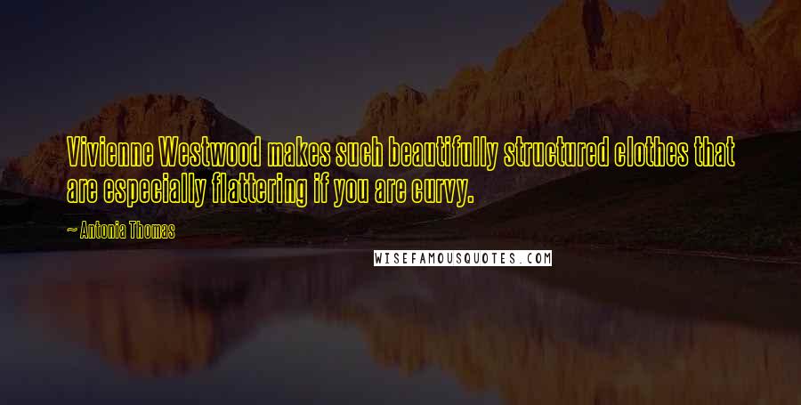 Antonia Thomas Quotes: Vivienne Westwood makes such beautifully structured clothes that are especially flattering if you are curvy.