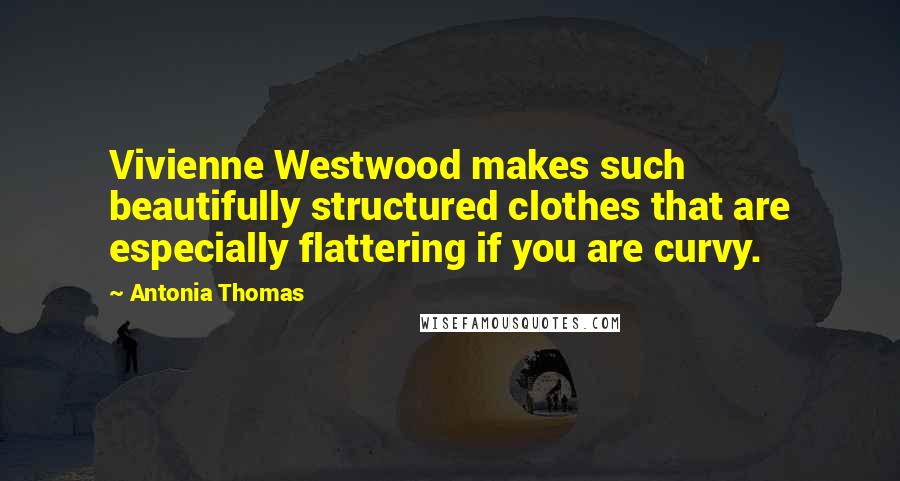 Antonia Thomas Quotes: Vivienne Westwood makes such beautifully structured clothes that are especially flattering if you are curvy.