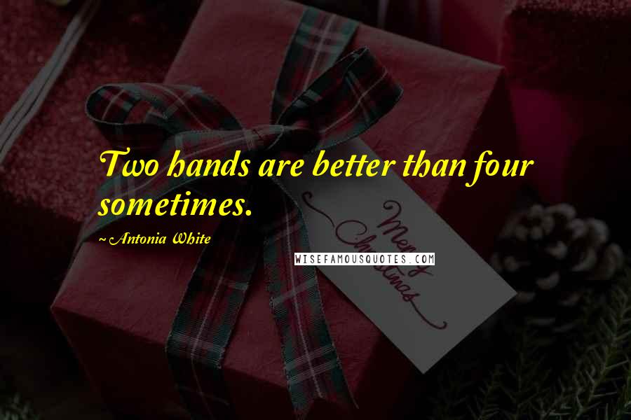 Antonia White Quotes: Two hands are better than four sometimes.