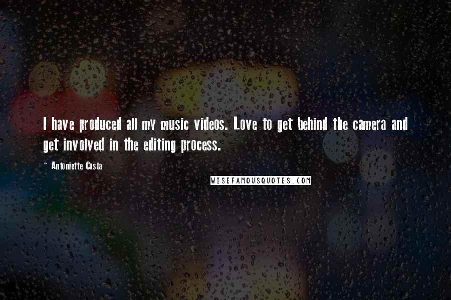 Antoniette Costa Quotes: I have produced all my music videos. Love to get behind the camera and get involved in the editing process.