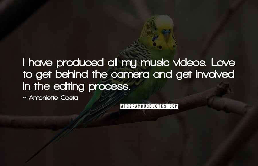 Antoniette Costa Quotes: I have produced all my music videos. Love to get behind the camera and get involved in the editing process.