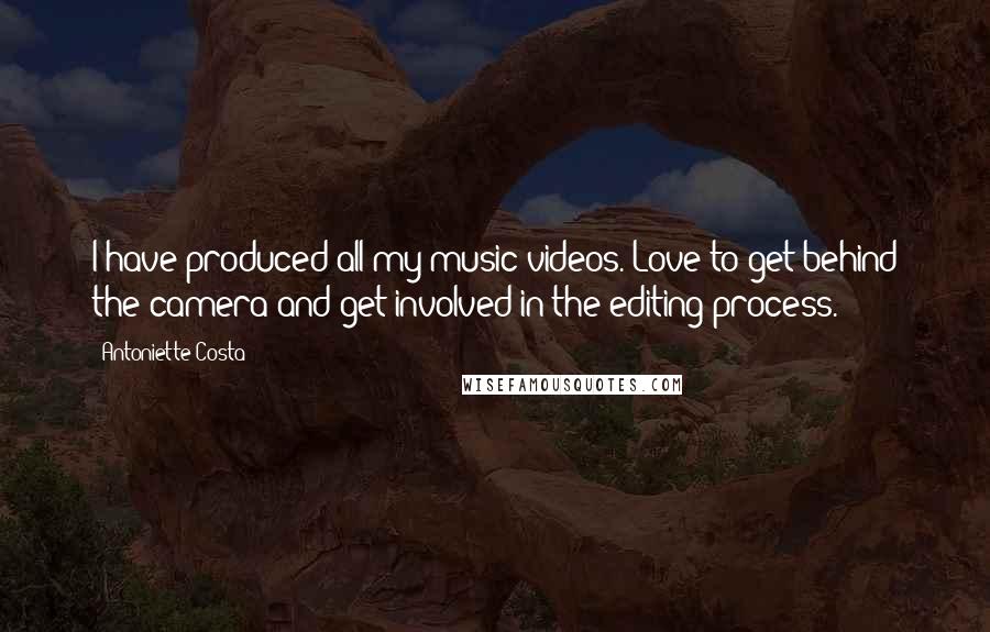 Antoniette Costa Quotes: I have produced all my music videos. Love to get behind the camera and get involved in the editing process.