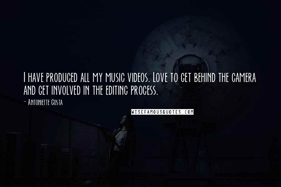 Antoniette Costa Quotes: I have produced all my music videos. Love to get behind the camera and get involved in the editing process.