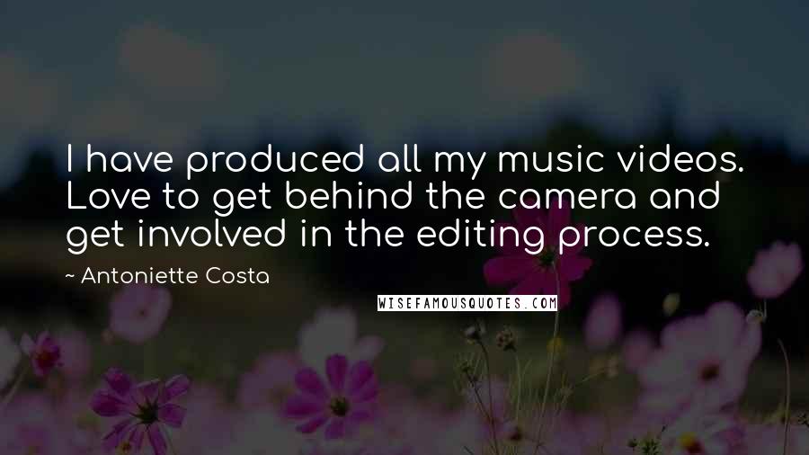 Antoniette Costa Quotes: I have produced all my music videos. Love to get behind the camera and get involved in the editing process.