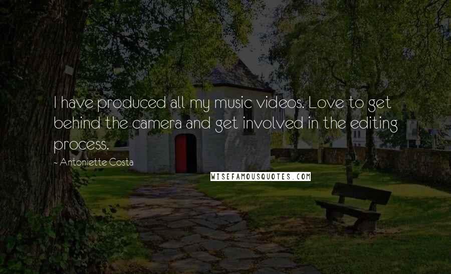 Antoniette Costa Quotes: I have produced all my music videos. Love to get behind the camera and get involved in the editing process.
