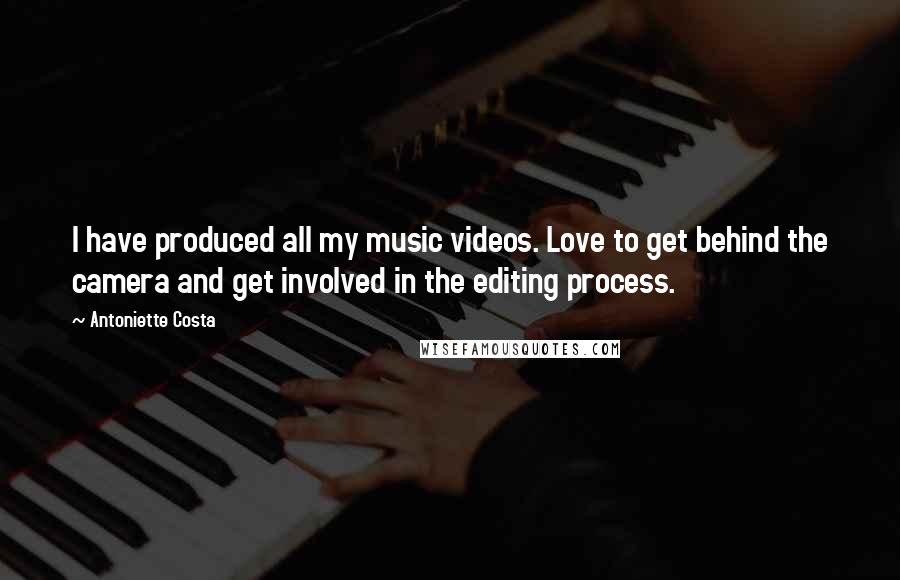 Antoniette Costa Quotes: I have produced all my music videos. Love to get behind the camera and get involved in the editing process.