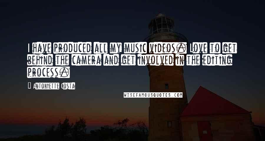 Antoniette Costa Quotes: I have produced all my music videos. Love to get behind the camera and get involved in the editing process.