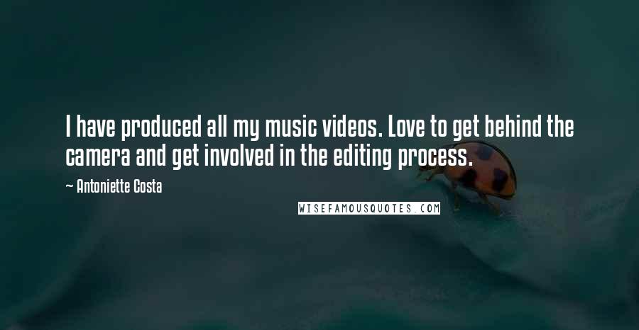 Antoniette Costa Quotes: I have produced all my music videos. Love to get behind the camera and get involved in the editing process.