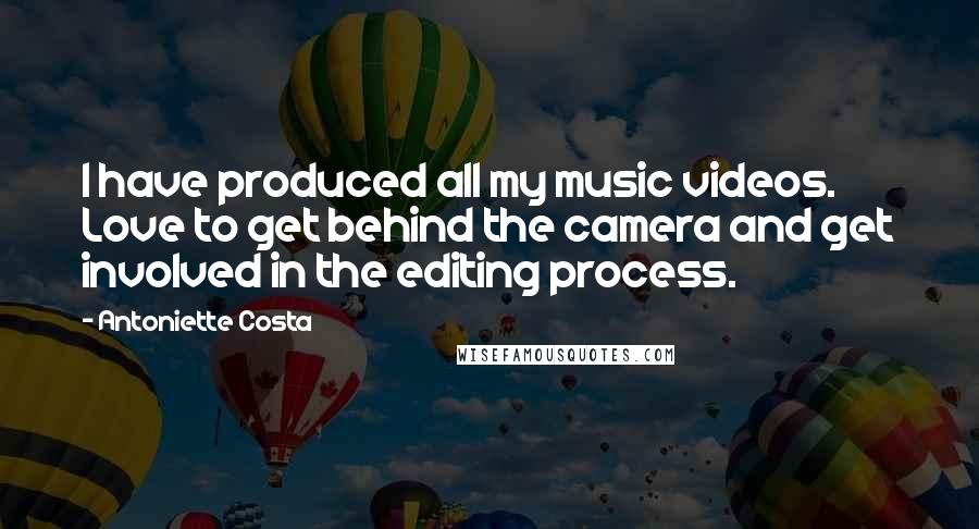 Antoniette Costa Quotes: I have produced all my music videos. Love to get behind the camera and get involved in the editing process.