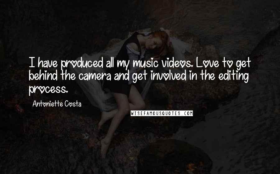 Antoniette Costa Quotes: I have produced all my music videos. Love to get behind the camera and get involved in the editing process.