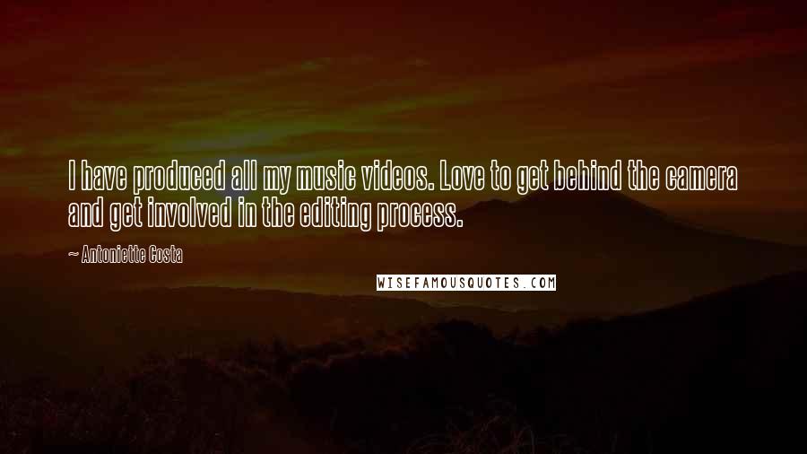 Antoniette Costa Quotes: I have produced all my music videos. Love to get behind the camera and get involved in the editing process.