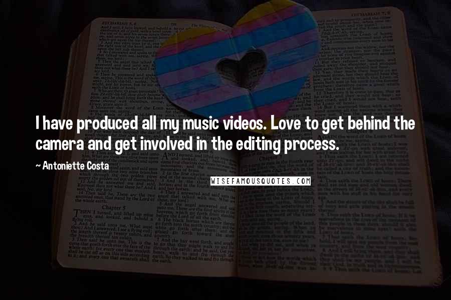 Antoniette Costa Quotes: I have produced all my music videos. Love to get behind the camera and get involved in the editing process.