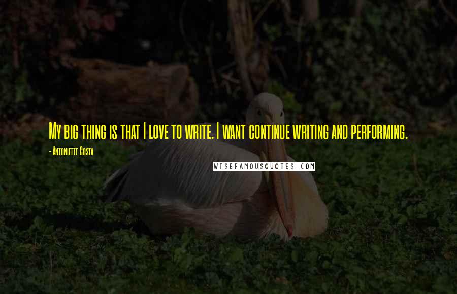 Antoniette Costa Quotes: My big thing is that I love to write. I want continue writing and performing.