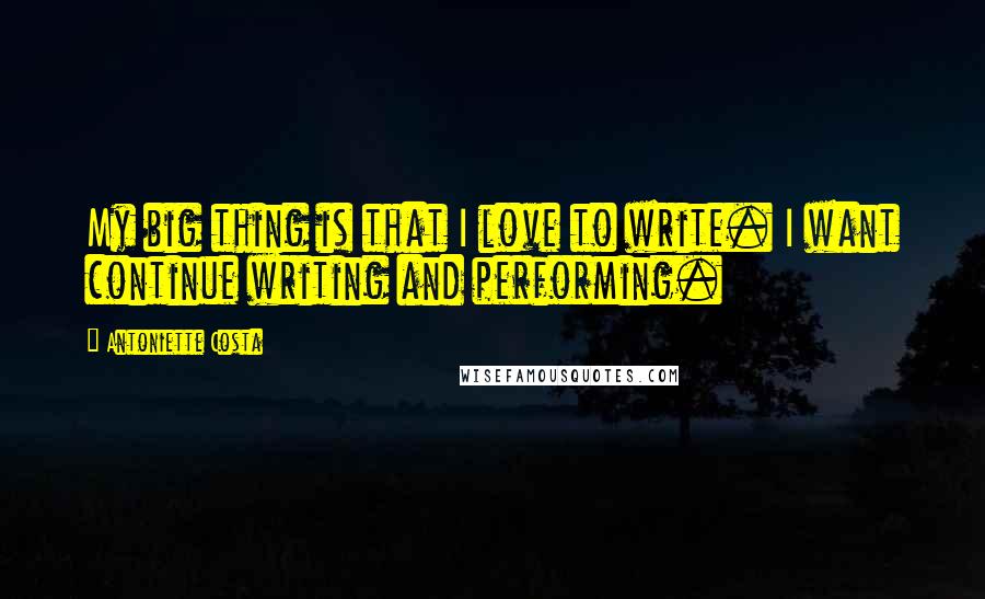 Antoniette Costa Quotes: My big thing is that I love to write. I want continue writing and performing.