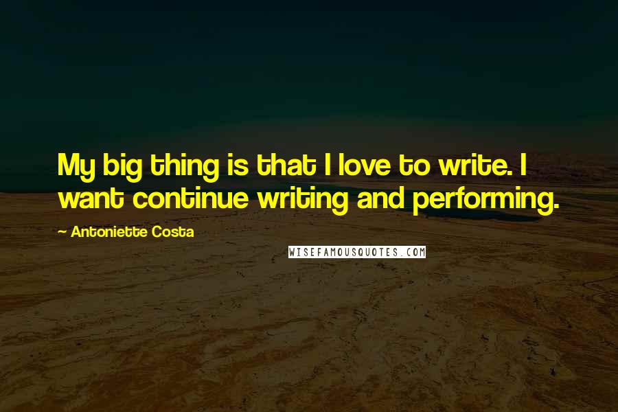 Antoniette Costa Quotes: My big thing is that I love to write. I want continue writing and performing.