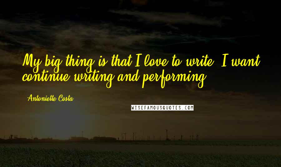 Antoniette Costa Quotes: My big thing is that I love to write. I want continue writing and performing.