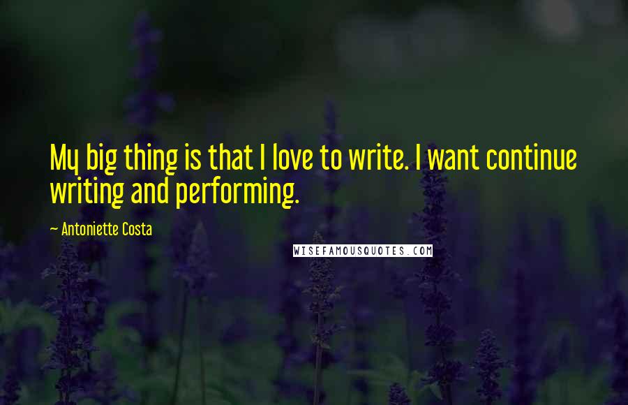 Antoniette Costa Quotes: My big thing is that I love to write. I want continue writing and performing.