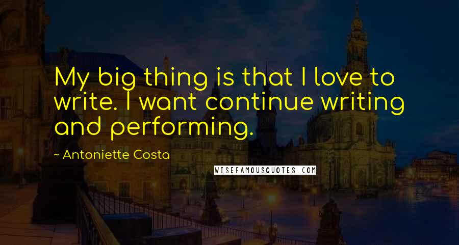 Antoniette Costa Quotes: My big thing is that I love to write. I want continue writing and performing.